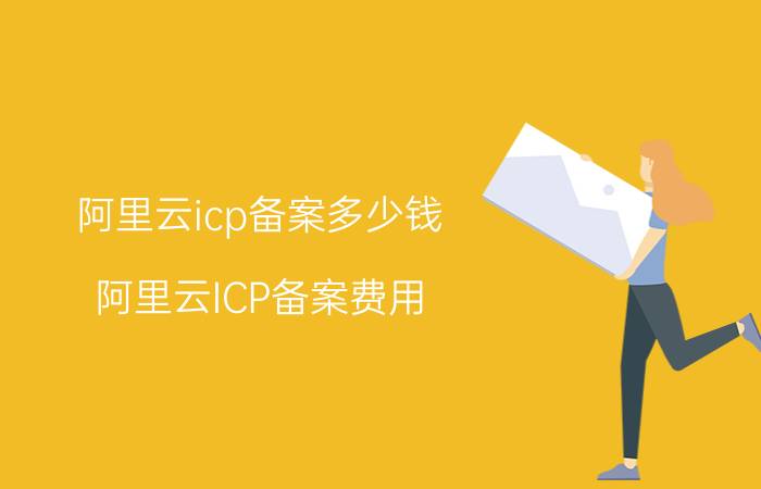 阿里云icp备案多少钱 阿里云ICP备案费用